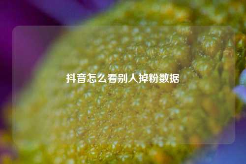 抖音怎么看别人掉粉数据