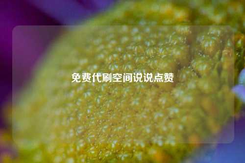免费代刷空间说说点赞
