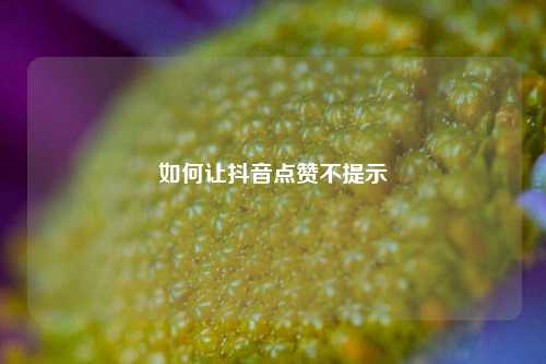 如何让抖音点赞不提示